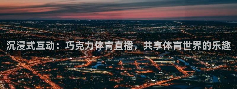 沉浸式互动：巧克力体育直播，共享体育世界的乐趣