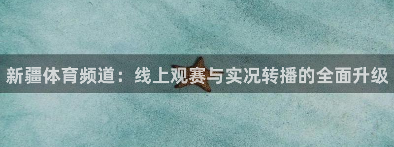 新疆体育频道：线上观赛与实况转播的全面升级