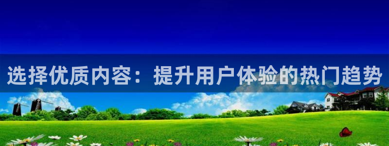 选择优质内容：提升用户体验的热门趋势